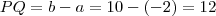 PQ = b-a = 10 - (-2) = 12