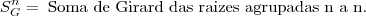 S_G^n = \;\mbox{Soma de Girard das raizes agrupadas n a n.}
