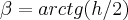 \beta=arctg(h/2) \beta=arctg(h/2)