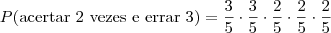 P (\mbox{acertar 2 vezes e errar 3}) = \frac{3}{5} \cdot \frac{3}{5} \cdot \frac{2}{5} \cdot \frac{2}{5} \cdot \frac{2}{5} P (\mbox{acertar 2 vezes e errar 3}) = \frac{3}{5} \cdot \frac{3}{5} \cdot \frac{2}{5} \cdot \frac{2}{5} \cdot \frac{2}{5}