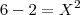 6-2 = X^2