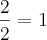 \frac{2}{2}=1