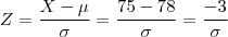 Z = \frac{X - \mu}{\sigma} = \frac{75 - 78}{\sigma} = \frac{-3}{\sigma} Z = \frac{X - \mu}{\sigma} = \frac{75 - 78}{\sigma} = \frac{-3}{\sigma}