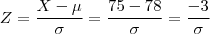 Z = \frac{X - \mu}{\sigma} = \frac{75 - 78}{\sigma} = \frac{-3}{\sigma}