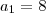 a_1 = 8