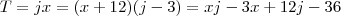 T = jx = (x+12)(j-3) = xj -3x +12j -36 T = jx = (x+12)(j-3) = xj -3x +12j -36
