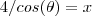 4/cos(\theta) =  x