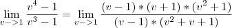 \lim_{v->1}\frac{{v}^{4}-1}{{v}^{3}-1}=\lim_{v->1}\frac{(v-1)*(v+1)*(v^2+1)}{(v-1)*(v^2+v+1)} \lim_{v->1}\frac{{v}^{4}-1}{{v}^{3}-1}=\lim_{v->1}\frac{(v-1)*(v+1)*(v^2+1)}{(v-1)*(v^2+v+1)}