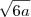 \sqrt{6a} \sqrt{6a}