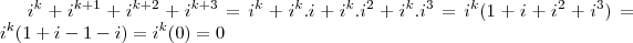 i^{k} + i^{k+1} +i^{k+2} +i^{k+3} = i^k + i^k . i + i^k . i^2 + i^ k . i^3 = i^k ( 1+i+i^2+i^3) = i^k( 1+i - 1 - i) = i^k(0) = 0 i^{k} + i^{k+1} +i^{k+2} +i^{k+3} = i^k + i^k . i + i^k . i^2 + i^ k . i^3 = i^k ( 1+i+i^2+i^3) = i^k( 1+i - 1 - i) = i^k(0) = 0