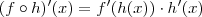 (f \circ h) ' (x) = f'(h(x)) \cdot h'(x) (f \circ h) ' (x) = f'(h(x)) \cdot h'(x)