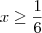 x \geq \frac{1}{6} x \geq \frac{1}{6}