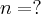 n = ?
