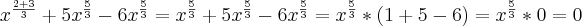 x^\frac{2+3}{3}+5x^{\frac{5}{3}}-6x^\frac{5}{3}=x^\frac{5}{3}+5x^{\frac{5}{3}}-6x^\frac{5}{3}=x^\frac{5}{3} * ( 1+5-6)=x^\frac{5}{3} * 0 = 0