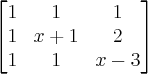 \begin{bmatrix}
1 & 1 & 1 \\
1& x+1 & 2 \\
1& 1 & x-3
\end{bmatrix} \begin{bmatrix}
1 & 1 & 1 \\
1& x+1 & 2 \\
1& 1 & x-3
\end{bmatrix}