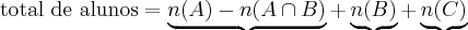 \text{total de alunos} = \underbrace{n(A)- n(A \cap B)} + \underbrace{n(B)} + \underbrace{n(C)} \text{total de alunos} = \underbrace{n(A)- n(A \cap B)} + \underbrace{n(B)} + \underbrace{n(C)}