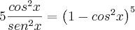 5\frac{cos^2x}{sen^2x}=\left(1-cos^2x \right)^5