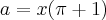 a = x(\pi + 1) a = x(\pi + 1)