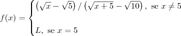 f(x) = \begin{cases}\left(\sqrt{x}-\sqrt{5}\right)/\left(\sqrt{x+5}-\sqrt{10}\right),\textrm{ se } x \neq 5 \\ \\ L,\textrm{ se }x = 5\end{cases}