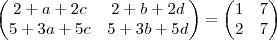 \begin{pmatrix}
2+a+2c & 2+b+2d \\
5+3a+5c & 5+3b+5d
\end{pmatrix}=
\begin{pmatrix}
1 & 7 \\
2 & 7
\end{pmatrix} \begin{pmatrix}
2+a+2c & 2+b+2d \\
5+3a+5c & 5+3b+5d
\end{pmatrix}=
\begin{pmatrix}
1 & 7 \\
2 & 7
\end{pmatrix}