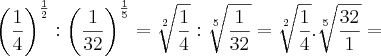 {\left(\frac{1}{4} \right)}^{\frac{1}{2}}:\left(\frac{1}{32} \right)}^{\frac{1}{5}} =\sqrt[2]{\frac{1}{4}} : \sqrt[5]{\frac{1}{32}}= \sqrt[2]{\frac{1}{4}}.\sqrt[5]{\frac{32}{1}}=