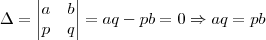 \Delta=
\begin{vmatrix}
a & b \\
p & q
\end{vmatrix}
=aq-pb=0
\Rightarrow aq=pb \Delta=
\begin{vmatrix}
a & b \\
p & q
\end{vmatrix}
=aq-pb=0
\Rightarrow aq=pb