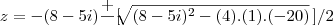 z = - (8-5i) \frac{+}{} [\right]\sqrt[]{(8 - 5i)^{2} - (4).(1).(-20)}\left] / 2