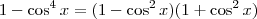 1 - \cos^4 x =  (1 - \cos^2 x)(1 + \cos^2 x)