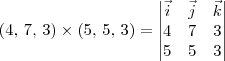 (4,\, 7,\, 3)\times (5,\, 5,\, 3) = \begin{vmatrix}\vec{i} & \vec{j} & \vec{k} \\ 4 & 7 & 3 \\ 5  & 5 & 3 \end{vmatrix}