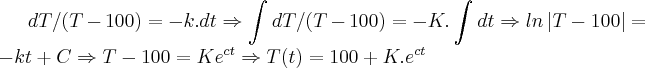 dT/(T-100)=-k.dt\Rightarrow \int_{}^{}dT/(T-100)=-K.\int_{}^{}dt\Rightarrow ln\left|T-100 \right|=-kt+C\Rightarrow T-100=K{e}^{ct}\Rightarrow T(t)=100+K.{e}^{ct} dT/(T-100)=-k.dt\Rightarrow \int_{}^{}dT/(T-100)=-K.\int_{}^{}dt\Rightarrow ln\left|T-100 \right|=-kt+C\Rightarrow T-100=K{e}^{ct}\Rightarrow T(t)=100+K.{e}^{ct}