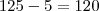 125 - 5 = 120