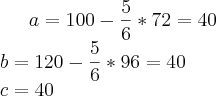 a=100-\frac{5}{6}*72=40\\
b=120-\frac{5}{6}*96=40\\
c=40 a=100-\frac{5}{6}*72=40\\
b=120-\frac{5}{6}*96=40\\
c=40