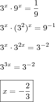 \\3^x \cdot 9^x = \frac{1}{9} \\\\ 3^x \cdot (3^2)^x = 9^{- 1} \\\\ 3^x \cdot 3^{2x} = 3^{- 2} \\\\ 3^{3x} = 3^{- 2} \\\\ \boxed{x = - \frac{2}{3}}