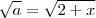\sqrt{a} = \sqrt{2+x} \sqrt{a} = \sqrt{2+x}