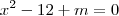 x^2- 12 +m=0 x^2- 12 +m=0