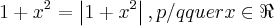 1+{x}^{2}=\left|1+{x}^{2} \right|,p/qquer x\in \Re 1+{x}^{2}=\left|1+{x}^{2} \right|,p/qquer x\in \Re