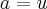 a=u a=u