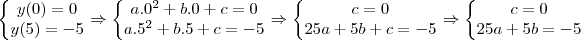 \left\{\begin{matrix}
y(0)=0\\ 
y(5)=-5
\end{matrix}\right. \Rightarrow \left\{\begin{matrix}
a.0^2+b.0+c=0\\ 
a.5^2+b.5+c=-5
\end{matrix}\right.\Rightarrow \left\{\begin{matrix}
c=0\\ 
25a+5b+c=-5
\end{matrix}\right.\Rightarrow \left\{\begin{matrix}
c=0\\ 
25a+5b=-5
\end{matrix}\right.