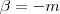 \beta = -m \beta = -m
