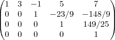 \begin{pmatrix}
   1 & 3 & -1 & 5 & 7\\
   0 & 0 & 1 & -23/9 & -148/9\\
   0 & 0 & 0 & 1 & 149/25\\
   0 & 0 & 0 & 0 & 1\\
 \end{pmatrix}