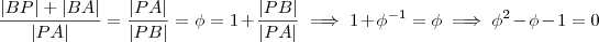 \frac{|BP| + |BA|}{|PA|} = \frac{|PA|}{|PB|} = \phi  =  1 + \frac{|PB|}{|PA|} \implies  1 + \phi^{-1} = \phi  \implies \phi^2 -\phi - 1 = 0