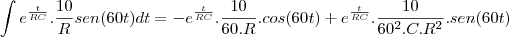 \int e^{\frac{t}{RC}}.\frac{10}{R}sen(60t)dt=-e^{\frac{t}{RC}}.\frac{10}{60.R}.cos(60t)+e^{\frac{t}{RC}}.\frac{10}{60^2.C.R^2}.sen(60t)