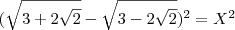 (\sqrt{3+2\sqrt{2}}-\sqrt{3-2\sqrt{2}})^2 = X^2