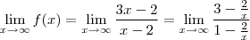 \lim_{x\rightarrow \infty } f(x) = \lim_{x\rightarrow \infty }\frac{3x-2}{x-2} = \lim_{x\rightarrow \infty }\frac{3-\frac{2}{x}}{1-\frac{2}{x}} \lim_{x\rightarrow \infty } f(x) = \lim_{x\rightarrow \infty }\frac{3x-2}{x-2} = \lim_{x\rightarrow \infty }\frac{3-\frac{2}{x}}{1-\frac{2}{x}}