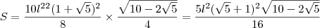 S=\dfrac{10l^2\timesl^2(1+\sqrt{5})^2}{8}\times\dfrac{\sqrt{10-2\sqrt{5}}}{4}=\dfrac{5l^2(\sqrt{5}+1)^2\sqrt{10-2\sqrt{5}}}{16}