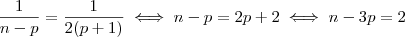 \dfrac{1}{n-p}=\dfrac{1}{2(p+1)}\iff n-p=2p+2\iff n-3p=2