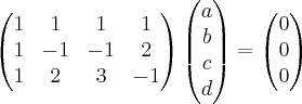 \begin{pmatrix} 1 & 1 & 1 & 1 \\ 1 & -1 & -1 & 2 \\ 1 & 2 & 3 & -1 \end{pmatrix} \begin{pmatrix} a \\ b \\ c \\ d \end{pmatrix} = \begin{pmatrix} 0 \\ 0 \\ 0 \end{pmatrix} \begin{pmatrix} 1 & 1 & 1 & 1 \\ 1 & -1 & -1 & 2 \\ 1 & 2 & 3 & -1 \end{pmatrix} \begin{pmatrix} a \\ b \\ c \\ d \end{pmatrix} = \begin{pmatrix} 0 \\ 0 \\ 0 \end{pmatrix}
