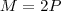 M = 2P M = 2P