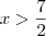 x > \frac{7}{2} x > \frac{7}{2}
