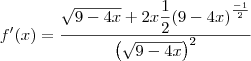 f^\prime(x)=\dfrac{\sqrt{9-4x}+2x\dfrac{1}{2}{(9-4x)}^{\frac{-1}{2}}}{\left(\sqrt{9-4x}\right)^2}